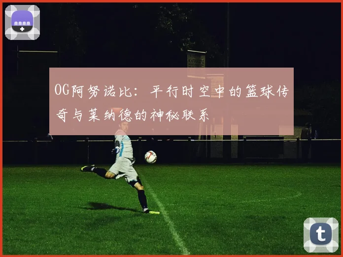 OG阿努诺比：平行时空中的篮球传奇与莱纳德的神秘联系
