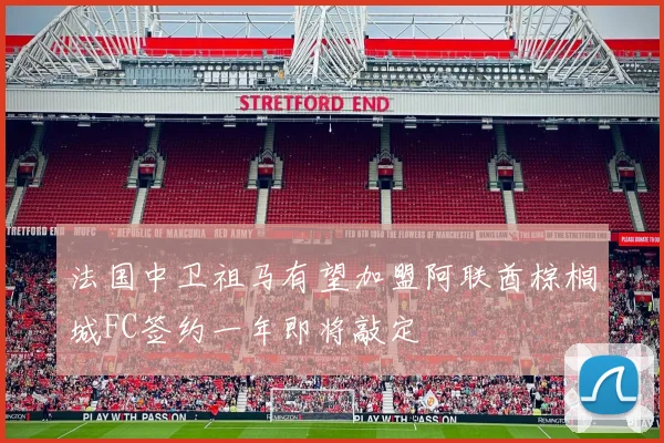 法国中卫祖马有望加盟阿联酋棕榈城FC签约一年即将敲定